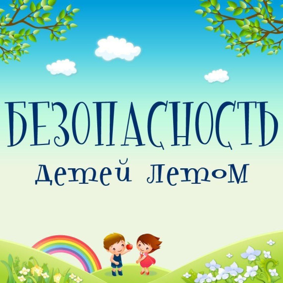 Безопасность детей в летний период. Безопасность детей в летний период.